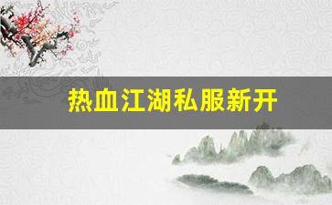 好热血江湖私服：热血江湖私服新开 (7)