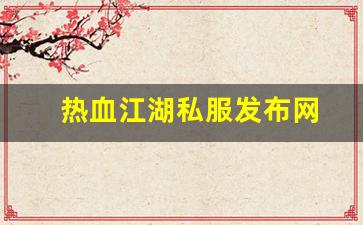 热血江湖私服发布网(热血江湖私发网600