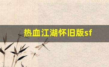 热血江湖怀旧版sf(热血江湖怀旧版sf手