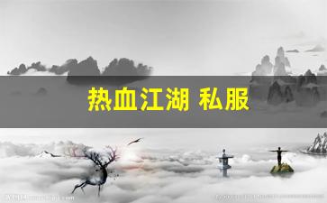热血江湖 私服(热血江湖手游私sf平台) (4)