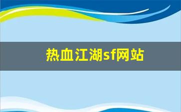 热血江湖公益服发布网：热血江湖sf网站(热血江湖最新sf发布网)